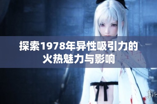 探索1978年异性吸引力的火热魅力与影响