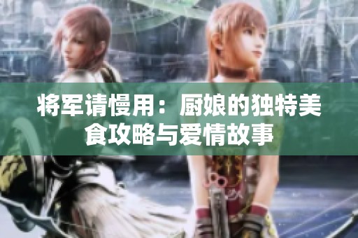 将军请慢用：厨娘的独特美食攻略与爱情故事