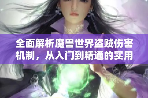 全面解析魔兽世界盗贼伤害机制，从入门到精通的实用指南