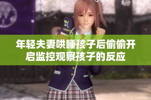 年轻夫妻哄睡孩子后偷偷开启监控观察孩子的反应