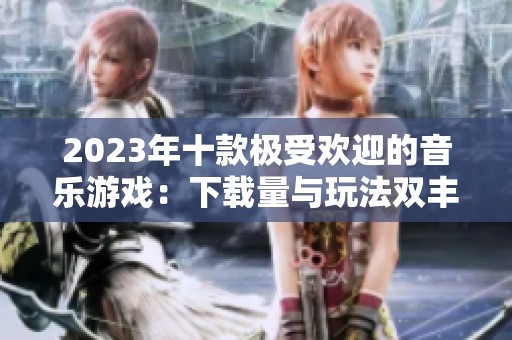 2023年十款极受欢迎的音乐游戏：下载量与玩法双丰收