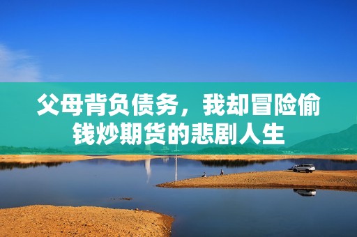 父母背负债务，我却冒险偷钱炒期货的悲剧人生