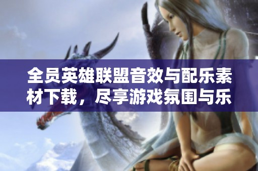 全员英雄联盟音效与配乐素材下载，尽享游戏氛围与乐趣