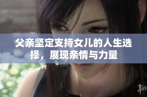 父亲坚定支持女儿的人生选择，展现亲情与力量