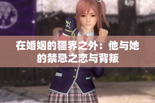 在婚姻的疆界之外：他与她的禁忌之恋与背叛