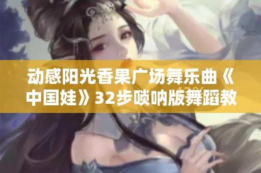 动感阳光香果广场舞乐曲《中国娃》32步唢呐版舞蹈教学