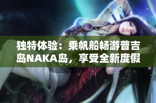 独特体验：乘帆船畅游普吉岛NAKA岛，享受全新度假乐趣