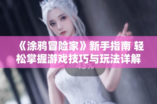 《涂鸦冒险家》新手指南 轻松掌握游戏技巧与玩法详解