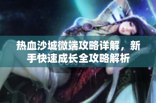 热血沙城微端攻略详解，新手快速成长全攻略解析