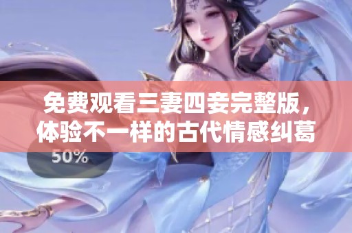 免费观看三妻四妾完整版，体验不一样的古代情感纠葛
