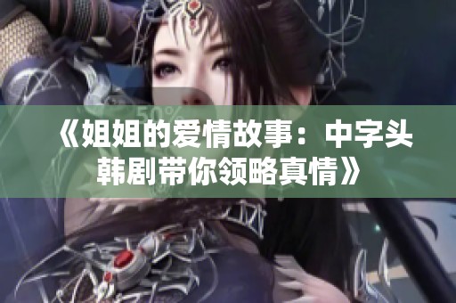 《姐姐的爱情故事：中字头韩剧带你领略真情》