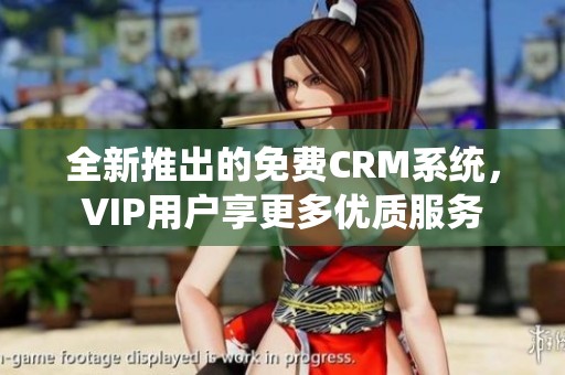 全新推出的免费CRM系统，VIP用户享更多优质服务