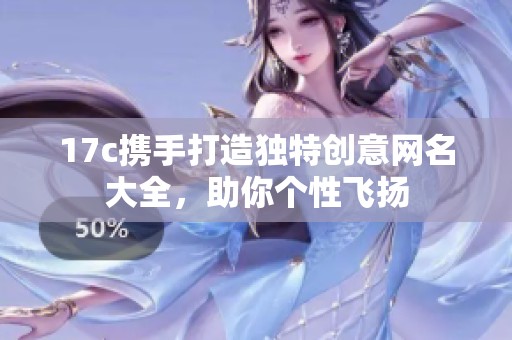 17c携手打造独特创意网名大全，助你个性飞扬