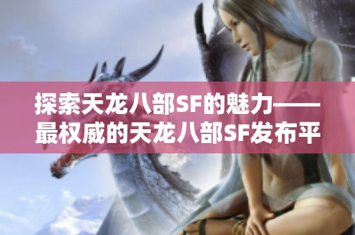 探索天龙八部SF的魅力——最权威的天龙八部SF发布平台推荐