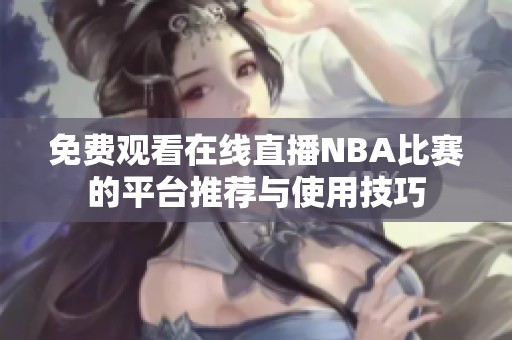 免费观看在线直播NBA比赛的平台推荐与使用技巧