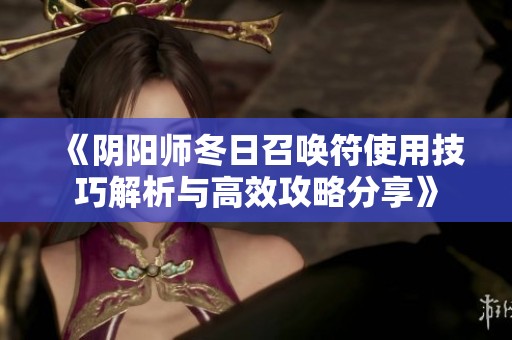 《阴阳师冬日召唤符使用技巧解析与高效攻略分享》