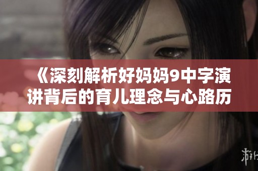《深刻解析好妈妈9中字演讲背后的育儿理念与心路历程》