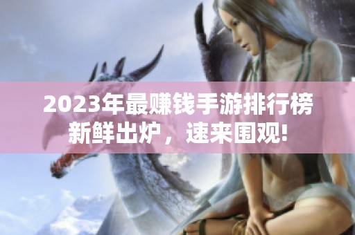 2023年最赚钱手游排行榜新鲜出炉，速来围观!