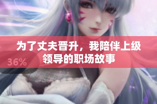 为了丈夫晋升，我陪伴上级领导的职场故事