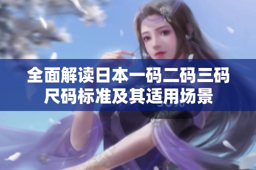 全面解读日本一码二码三码尺码标准及其适用场景