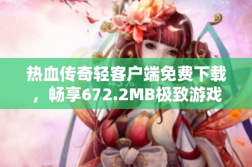 热血传奇轻客户端免费下载，畅享672.2MB极致游戏体验
