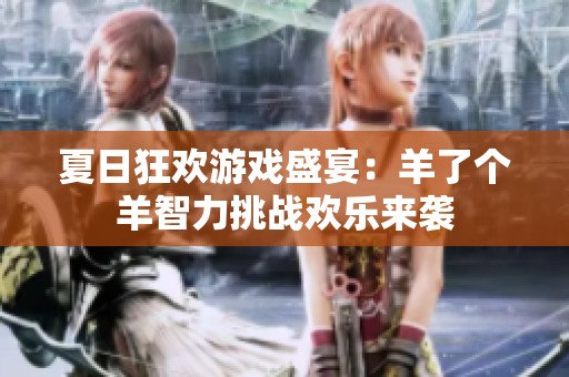 夏日狂欢游戏盛宴：羊了个羊智力挑战欢乐来袭