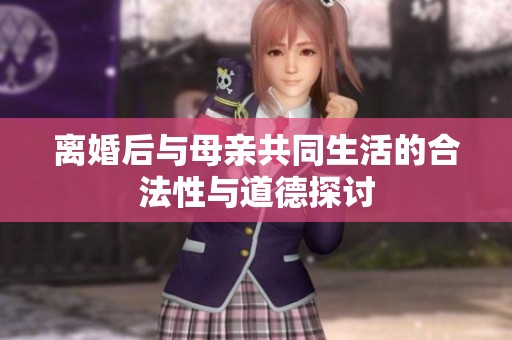 离婚后与母亲共同生活的合法性与道德探讨