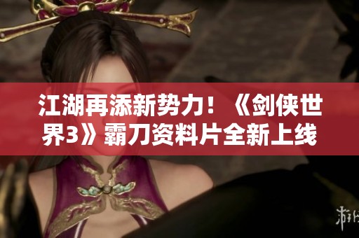 江湖再添新势力！《剑侠世界3》霸刀资料片全新上线