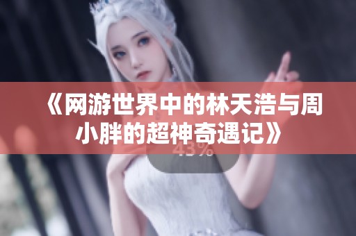 《网游世界中的林天浩与周小胖的超神奇遇记》