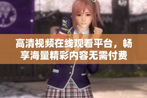 高清视频在线观看平台，畅享海量精彩内容无需付费