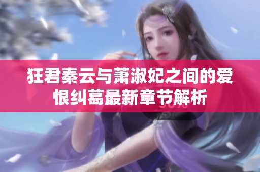 狂君秦云与萧淑妃之间的爱恨纠葛最新章节解析