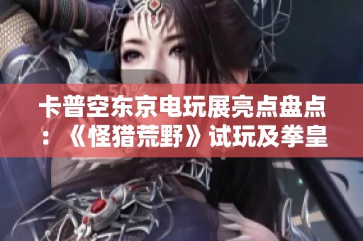 卡普空东京电玩展亮点盘点：《怪猎荒野》试玩及拳皇新作信息解析