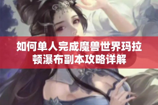 如何单人完成魔兽世界玛拉顿瀑布副本攻略详解
