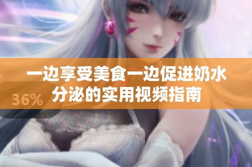 一边享受美食一边促进奶水分泌的实用视频指南