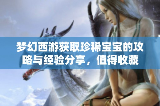 梦幻西游获取珍稀宝宝的攻略与经验分享，值得收藏
