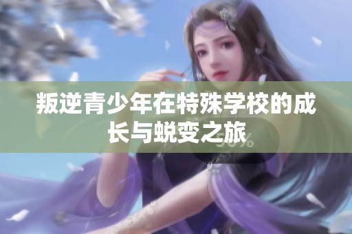 叛逆青少年在特殊学校的成长与蜕变之旅