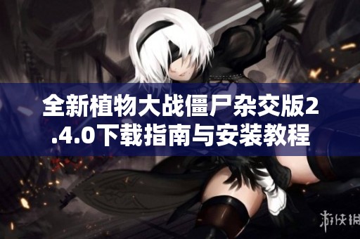 全新植物大战僵尸杂交版2.4.0下载指南与安装教程