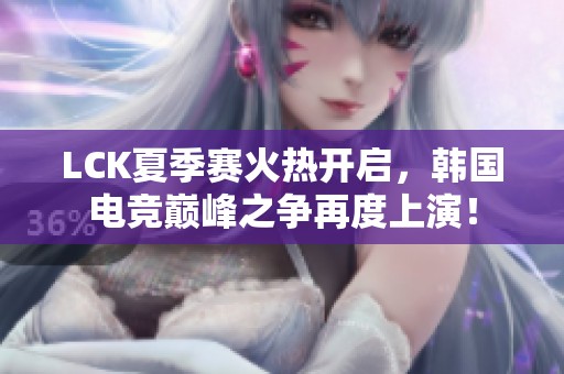 LCK夏季赛火热开启，韩国电竞巅峰之争再度上演！