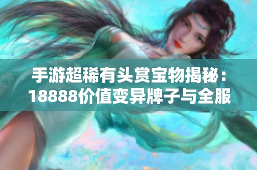 手游超稀有头赏宝物揭秘：18888价值变异牌子与全服唯一橙色称号！