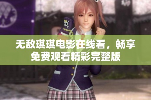 无敌琪琪电影在线看，畅享免费观看精彩完整版
