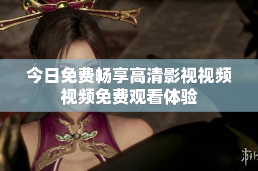 今日免费畅享高清影视视频视频免费观看体验