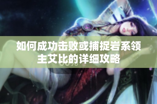 如何成功击败或捕捉岩系领主艾比的详细攻略