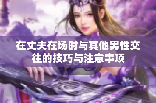 在丈夫在场时与其他男性交往的技巧与注意事项