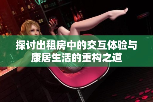 探讨出租房中的交互体验与康居生活的重构之道