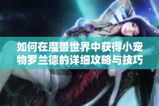 如何在魔兽世界中获得小宠物罗兰德的详细攻略与技巧