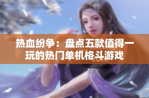热血纷争：盘点五款值得一玩的热门单机格斗游戏