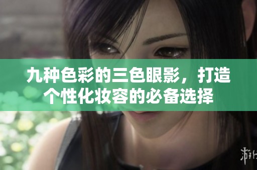 九种色彩的三色眼影，打造个性化妆容的必备选择