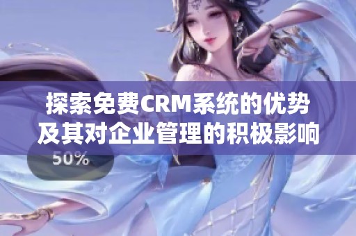 探索免费CRM系统的优势及其对企业管理的积极影响