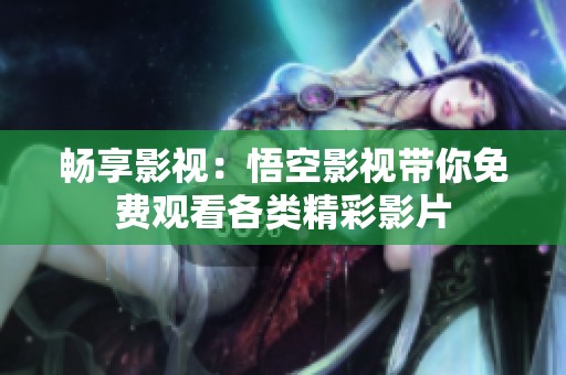 畅享影视：悟空影视带你免费观看各类精彩影片
