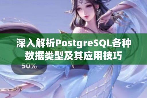 深入解析PostgreSQL各种数据类型及其应用技巧